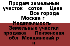 Продам земельный участок 7 соток. › Цена ­ 1 200 000 - Все города, Москва г. Недвижимость » Земельные участки продажа   . Пензенская обл.,Мокшанский р-н